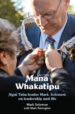 Mana whakatipu: Ngai Tahu leader Mark Solomon on leadership and life / Mark Solomon