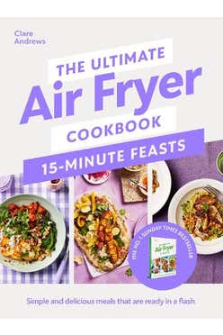 The Ultimate Air Fryer Cookbook 15 Minute Feasts: Simple And Delicious Meals That Are Ready In A Flash