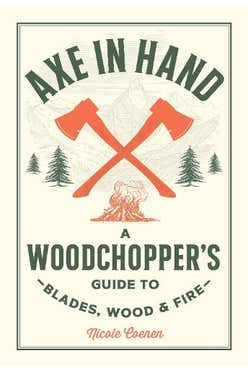 Axe In Hand: A Woodchopper's Guide To Blades, Wood, And Fire