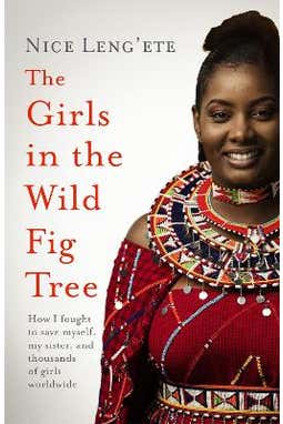 The Girls In The Wild Fig Tree: How One Girl Fought To Save Herself, Her Sister And Thousands Of Girls Worldwide