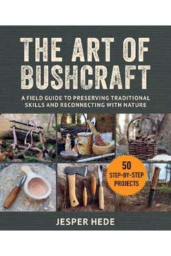 The Art Of Bushcraft: A Field Guide To Preserving Traditional Skills And Reconnecting With Nature