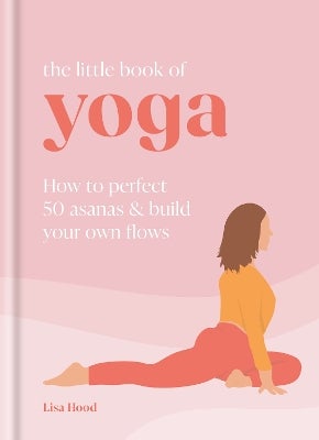 The Little Book Of Yoga: How To Perfect 50 Asanas And Build